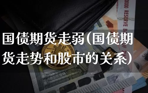 国债期货走弱(国债期货走势和股市的关系)_https://www.qgjzrcxxzxpt.com_郑商所_第1张