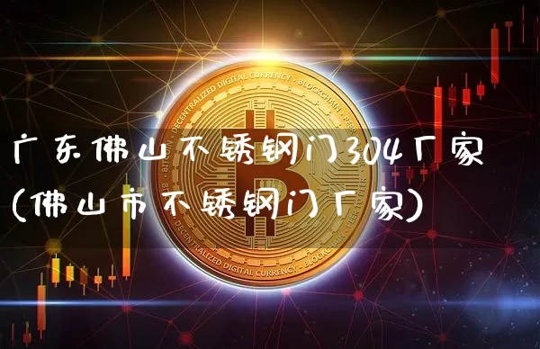 广东佛山不锈钢门304厂家(佛山市不锈钢门厂家)_https://www.qgjzrcxxzxpt.com_广期所_第1张