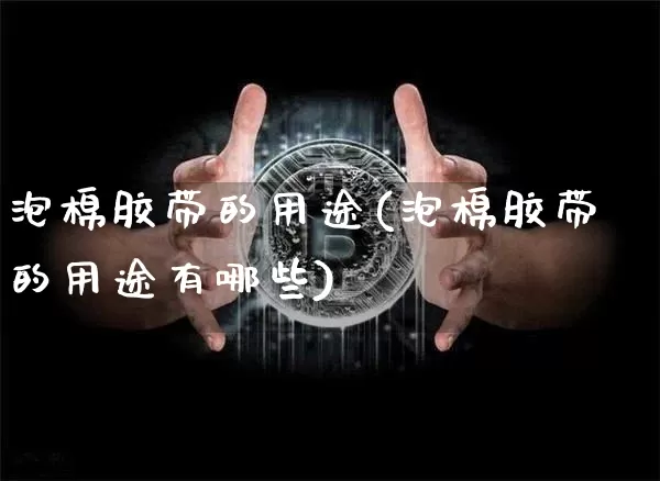 泡棉胶带的用途(泡棉胶带的用途有哪些)_https://www.qgjzrcxxzxpt.com_广期所_第1张