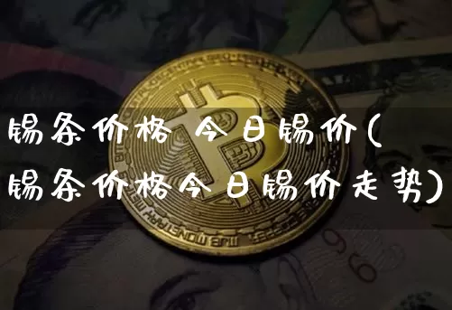 锡条价格 今日锡价(锡条价格今日锡价走势)_https://www.qgjzrcxxzxpt.com_郑商所_第1张