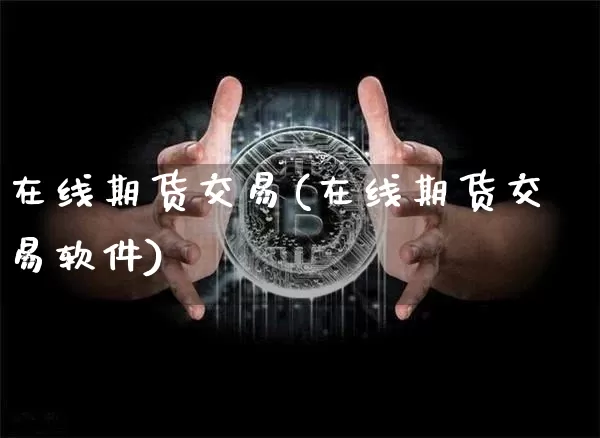 在线期货交易(在线期货交易软件)_https://www.qgjzrcxxzxpt.com_中金所_第1张
