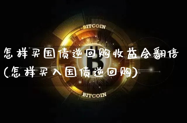 怎样买国债逆回购收益会翻倍(怎样买入国债逆回购)_https://www.qgjzrcxxzxpt.com_广期所_第1张