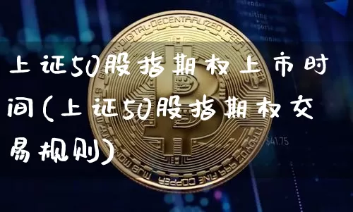 上证50股指期权上市时间(上证50股指期权交易规则)_https://www.qgjzrcxxzxpt.com_上期所_第1张