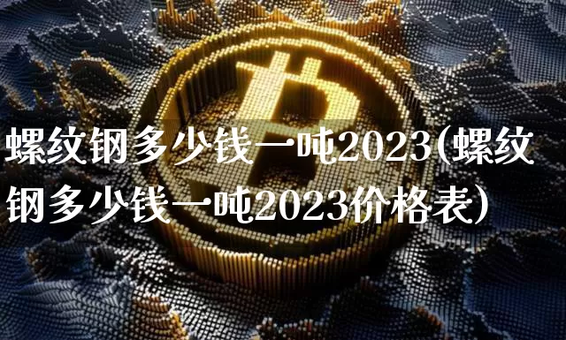 螺纹钢多少钱一吨2023(螺纹钢多少钱一吨2023价格表)_https://www.qgjzrcxxzxpt.com_郑商所_第1张