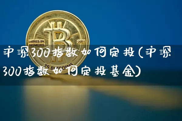 沪深300指数如何定投(沪深300指数如何定投基金)_https://www.qgjzrcxxzxpt.com_上期所_第1张