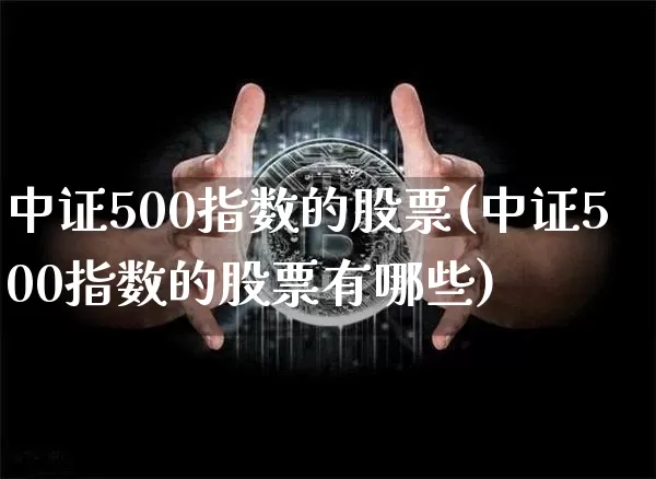 中证500指数的股票(中证500指数的股票有哪些)_https://www.qgjzrcxxzxpt.com_郑商所_第1张