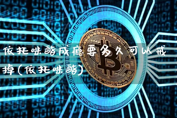依托咪酯成瘾要多久可以戒掉(依托咪酯)_https://www.qgjzrcxxzxpt.com_中金所_第1张