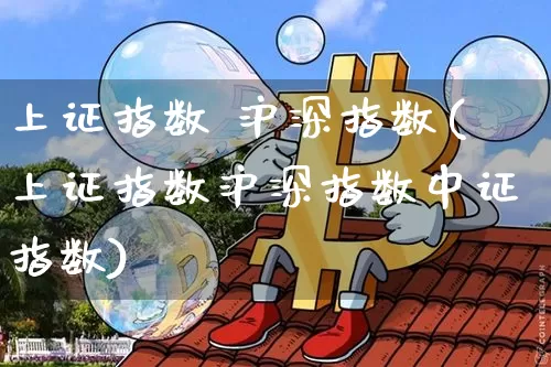 上证指数 沪深指数(上证指数沪深指数中证指数)_https://www.qgjzrcxxzxpt.com_大商所_第1张
