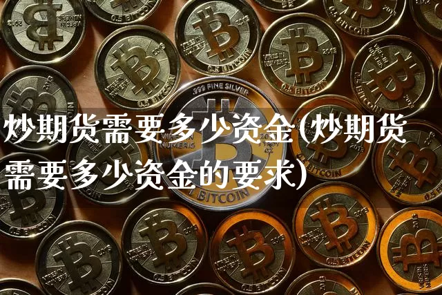 炒期货需要多少资金(炒期货需要多少资金的要求)_https://www.qgjzrcxxzxpt.com_上期能源_第1张