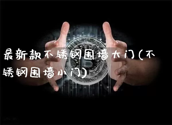 最新款不锈钢围墙大门(不锈钢围墙小门)_https://www.qgjzrcxxzxpt.com_中金所_第1张