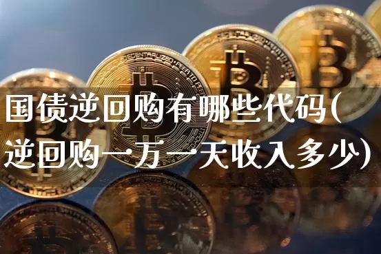 国债逆回购有哪些代码(逆回购一万一天收入多少)_https://www.qgjzrcxxzxpt.com_郑商所_第1张
