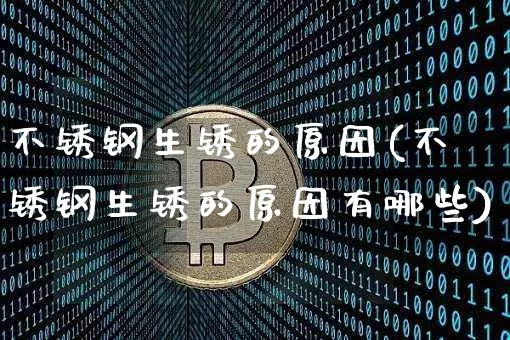不锈钢生锈的原因(不锈钢生锈的原因有哪些)_https://www.qgjzrcxxzxpt.com_广期所_第1张