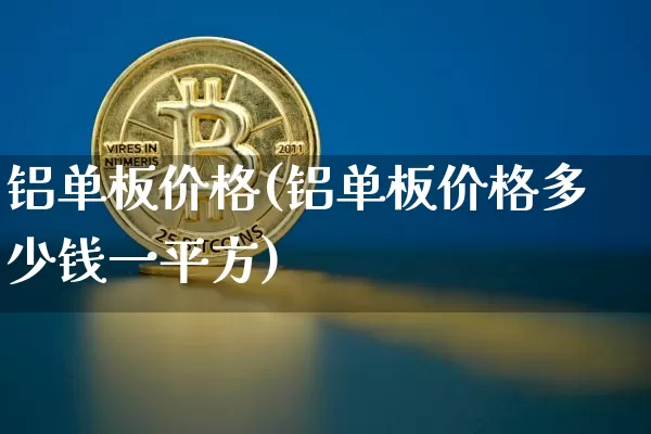 铝单板价格(铝单板价格多少钱一平方)_https://www.qgjzrcxxzxpt.com_广期所_第1张