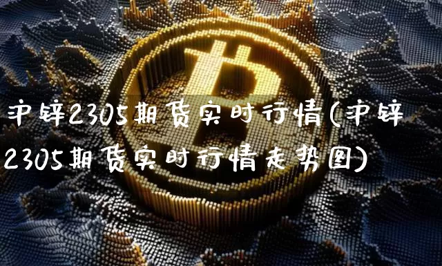 沪锌2305期货实时行情(沪锌2305期货实时行情走势图)_https://www.qgjzrcxxzxpt.com_上期所_第1张