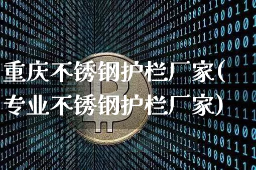 重庆不锈钢护栏厂家(专业不锈钢护栏厂家)_https://www.qgjzrcxxzxpt.com_广期所_第1张