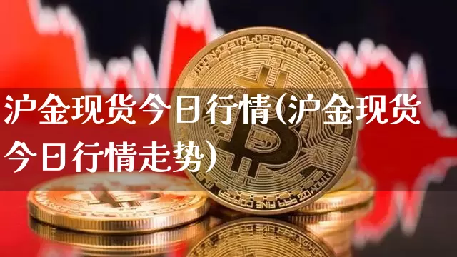 沪金现货今日行情(沪金现货今日行情走势)_https://www.qgjzrcxxzxpt.com_中金所_第1张