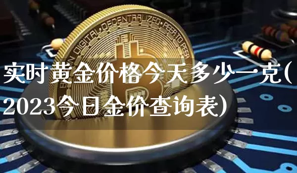 实时黄金价格今天多少一克(2023今日金价查询表)_https://www.qgjzrcxxzxpt.com_中金所_第1张