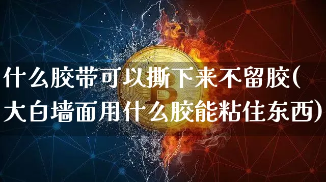 什么胶带可以撕下来不留胶(大白墙面用什么胶能粘住东西)_https://www.qgjzrcxxzxpt.com_广期所_第1张