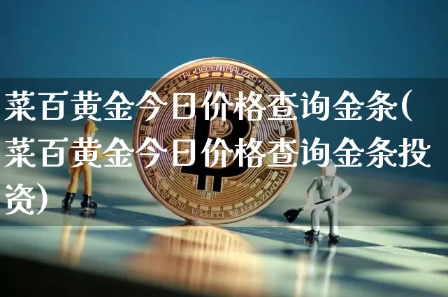 菜百黄金今日价格查询金条(菜百黄金今日价格查询金条投资)_https://www.qgjzrcxxzxpt.com_中金所_第1张
