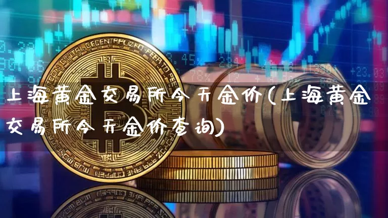 上海黄金交易所今天金价(上海黄金交易所今天金价查询)_https://www.qgjzrcxxzxpt.com_上期能源_第1张