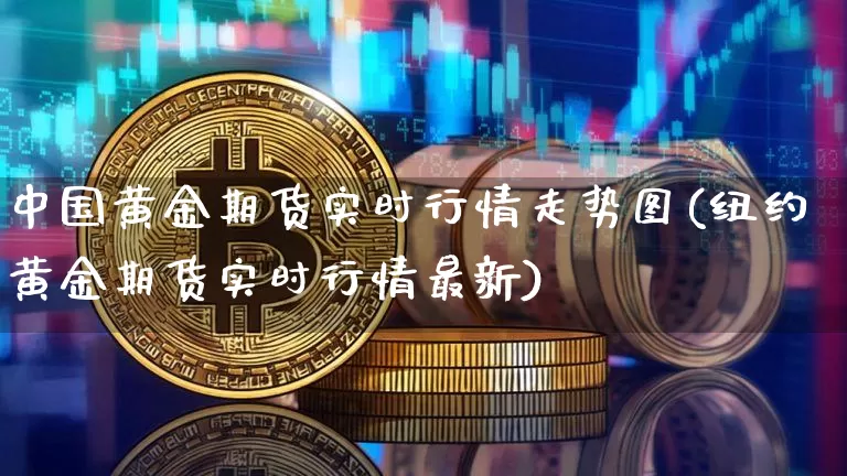 中国黄金期货实时行情走势图(纽约黄金期货实时行情最新)_https://www.qgjzrcxxzxpt.com_大商所_第1张