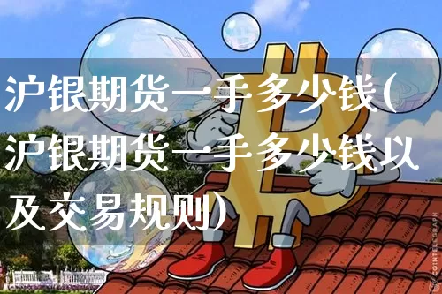 沪银期货一手多少钱(沪银期货一手多少钱以及交易规则)_https://www.qgjzrcxxzxpt.com_中金所_第1张