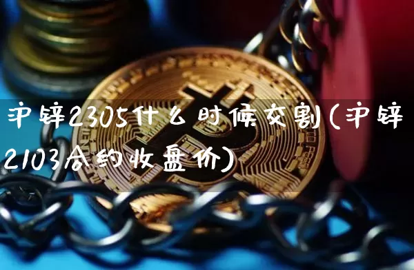 沪锌2305什么时候交割(沪锌2103合约收盘价)_https://www.qgjzrcxxzxpt.com_中金所_第1张