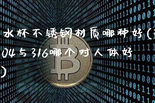 水杯不锈钢材质哪种好(304与316哪个对人体好)_https://www.qgjzrcxxzxpt.com_中金所_第1张