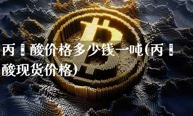 丙烯酸价格多少钱一吨(丙烯酸现货价格)_https://www.qgjzrcxxzxpt.com_广期所_第1张