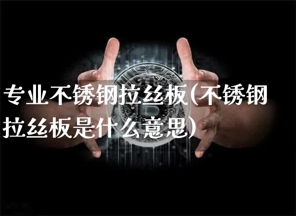 专业不锈钢拉丝板(不锈钢拉丝板是什么意思)_https://www.qgjzrcxxzxpt.com_上期所_第1张