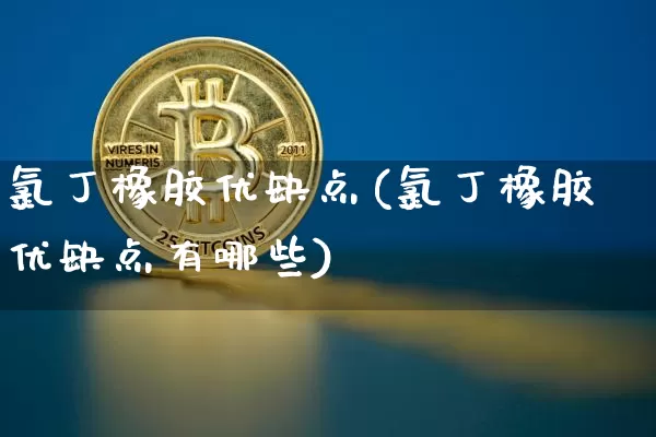 氯丁橡胶优缺点(氯丁橡胶优缺点有哪些)_https://www.qgjzrcxxzxpt.com_上期所_第1张