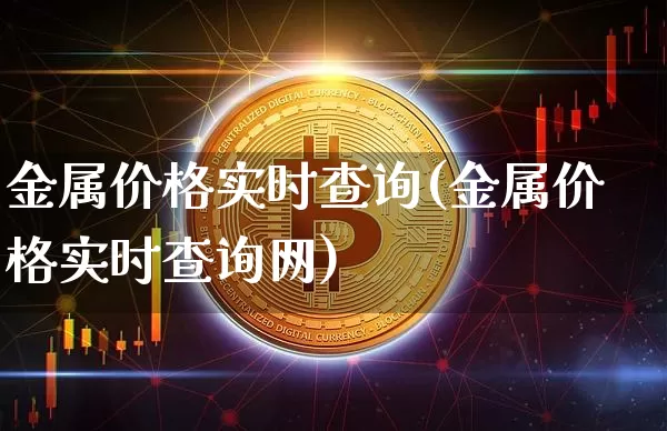 金属价格实时查询(金属价格实时查询网)_https://www.qgjzrcxxzxpt.com_上期能源_第1张