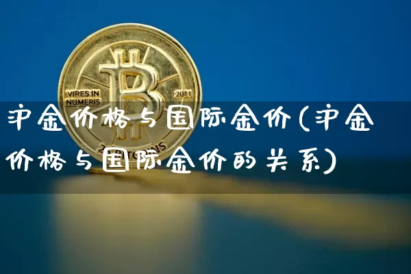 沪金价格与国际金价(沪金价格与国际金价的关系)_https://www.qgjzrcxxzxpt.com_上期所_第1张