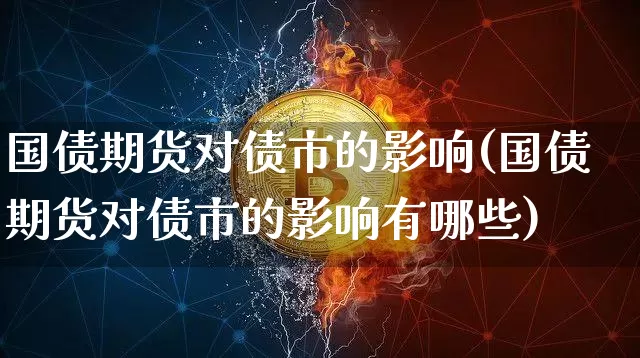国债期货对债市的影响(国债期货对债市的影响有哪些)_https://www.qgjzrcxxzxpt.com_上期所_第1张