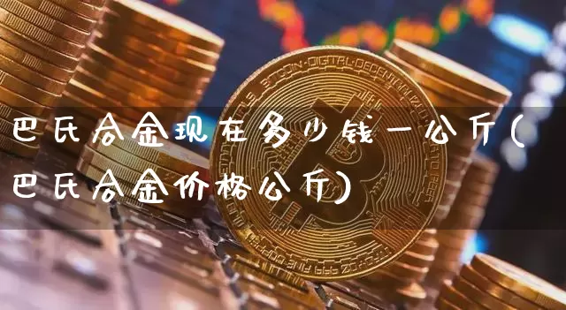 巴氏合金现在多少钱一公斤(巴氏合金价格公斤)_https://www.qgjzrcxxzxpt.com_广期所_第1张