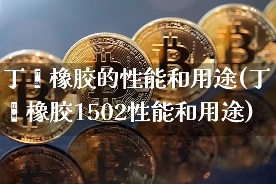 丁苯橡胶的性能和用途(丁苯橡胶1502性能和用途)_https://www.qgjzrcxxzxpt.com_大商所_第1张