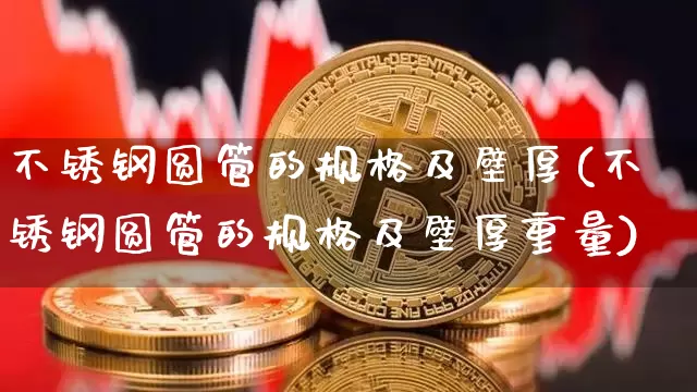 不锈钢圆管的规格及壁厚(不锈钢圆管的规格及壁厚重量)_https://www.qgjzrcxxzxpt.com_上期所_第1张