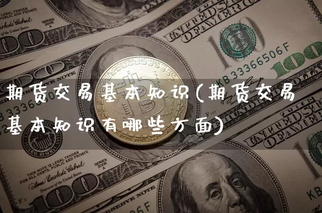 期货交易基本知识(期货交易基本知识有哪些方面)_https://www.qgjzrcxxzxpt.com_上期能源_第1张