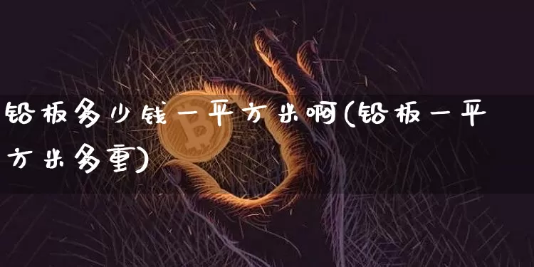 铅板多少钱一平方米啊(铅板一平方米多重)_https://www.qgjzrcxxzxpt.com_郑商所_第1张