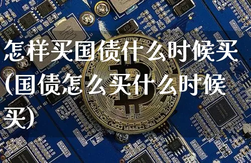 怎样买国债什么时候买(国债怎么买什么时候买)_https://www.qgjzrcxxzxpt.com_郑商所_第1张