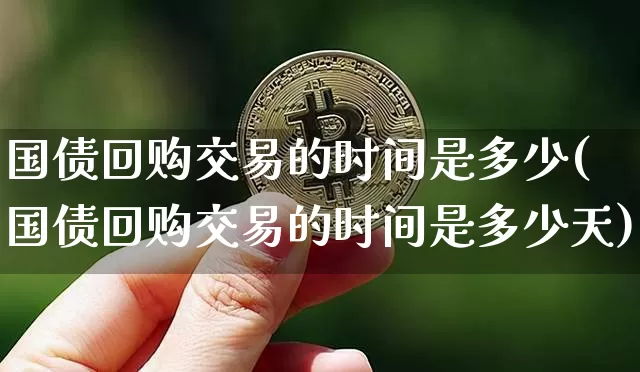国债回购交易的时间是多少(国债回购交易的时间是多少天)_https://www.qgjzrcxxzxpt.com_上期所_第1张