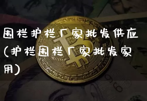 围栏护栏厂家批发供应(护栏围栏厂家批发家用)_https://www.qgjzrcxxzxpt.com_郑商所_第1张
