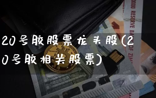 20号胶股票龙头股(20号胶相关股票)_https://www.qgjzrcxxzxpt.com_广期所_第1张