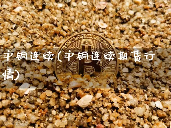 沪铜连续(沪铜连续期货行情)_https://www.qgjzrcxxzxpt.com_中金所_第1张