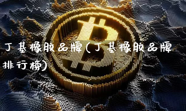 丁基橡胶品牌(丁基橡胶品牌排行榜)_https://www.qgjzrcxxzxpt.com_上期能源_第1张