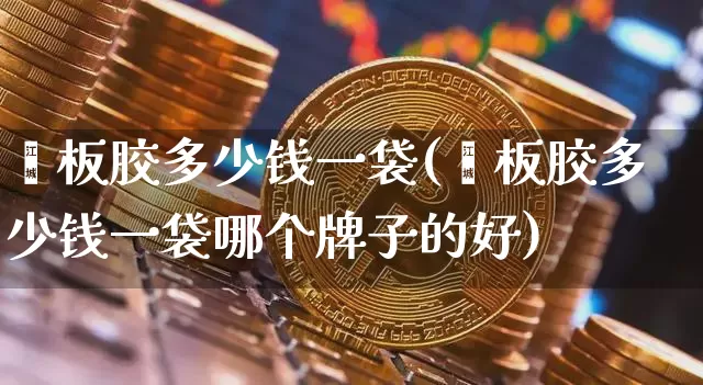 苯板胶多少钱一袋(苯板胶多少钱一袋哪个牌子的好)_https://www.qgjzrcxxzxpt.com_上期能源_第1张
