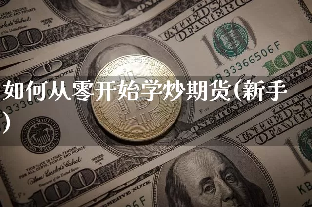 如何从零开始学炒期货(新手)_郑商所_第1张_财经网 如何从零开始学炒期货(新手)_https://www.qgjzrcxxzxpt.com_郑商所_第1张