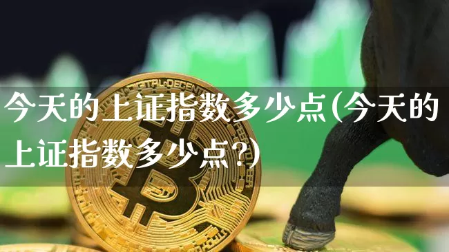 今天的上证指数多少点(今天的上证指数多少点?)_https://www.qgjzrcxxzxpt.com_大商所_第1张