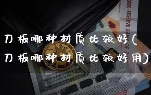 刀板哪种材质比较好(刀板哪种材质比较好用)_https://www.qgjzrcxxzxpt.com_上期能源_第1张