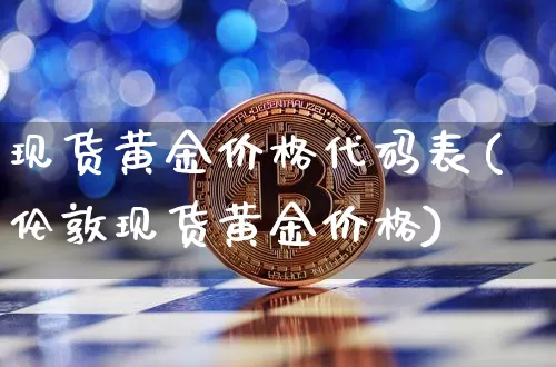 现货黄金价格代码表(伦敦现货黄金价格)_https://www.qgjzrcxxzxpt.com_上期能源_第1张